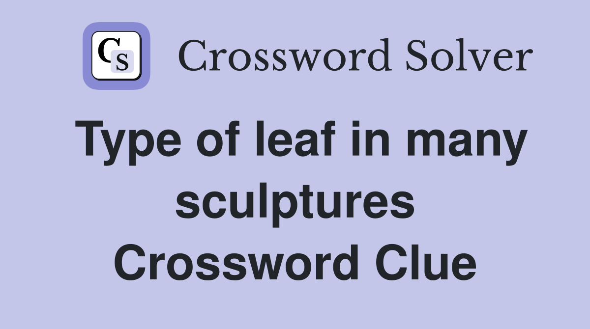 Type of leaf in many sculptures Crossword Clue