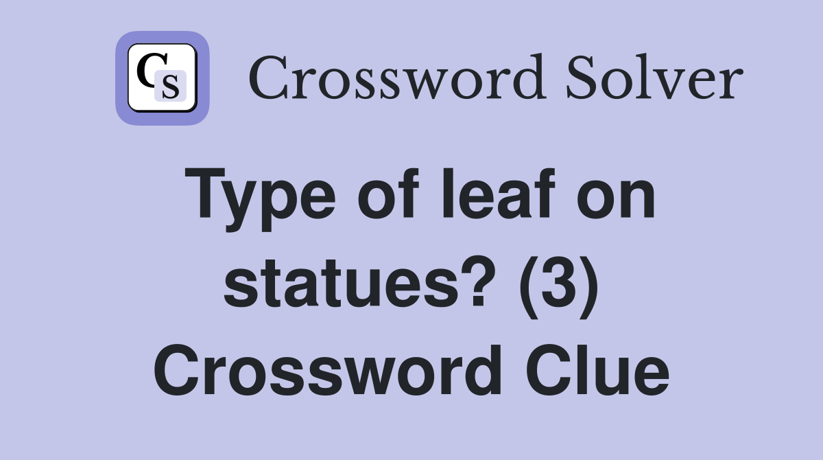Type of leaf on statues? (3) Crossword Clue