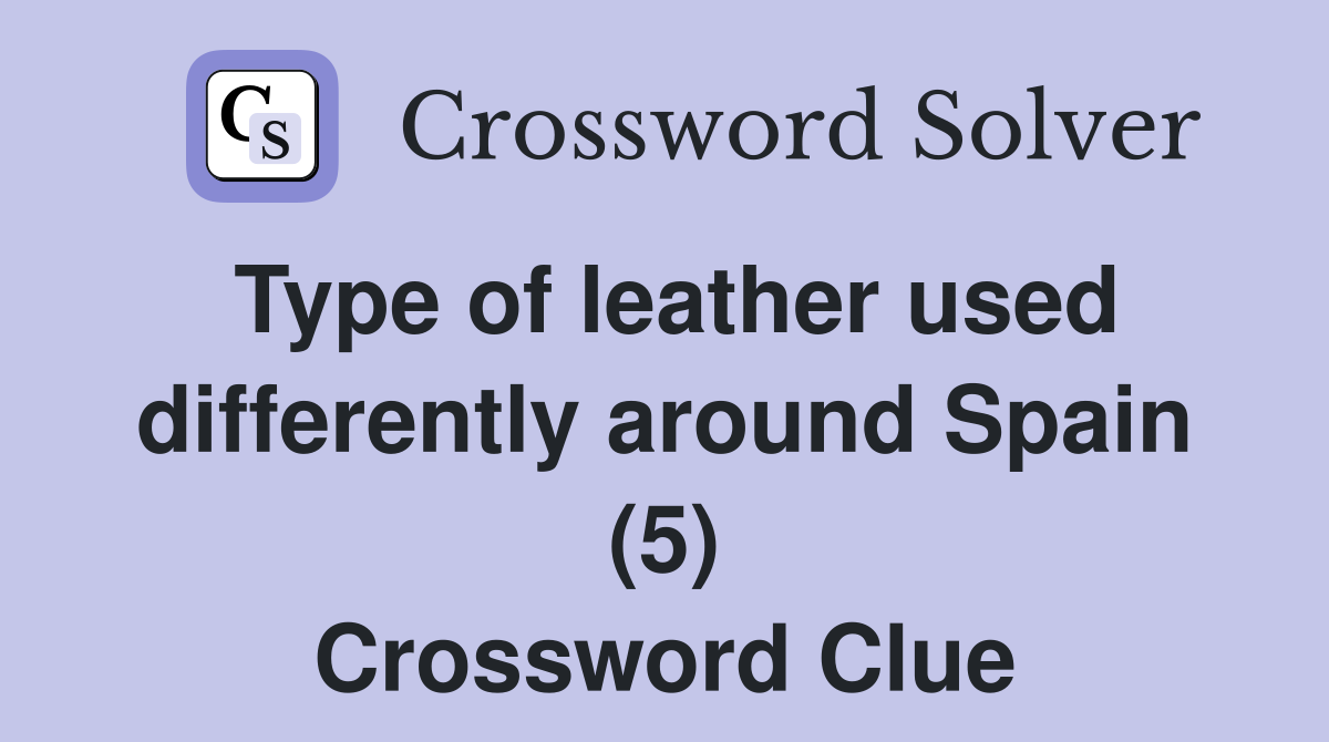 Type of leather used differently around Spain (5) Crossword Clue