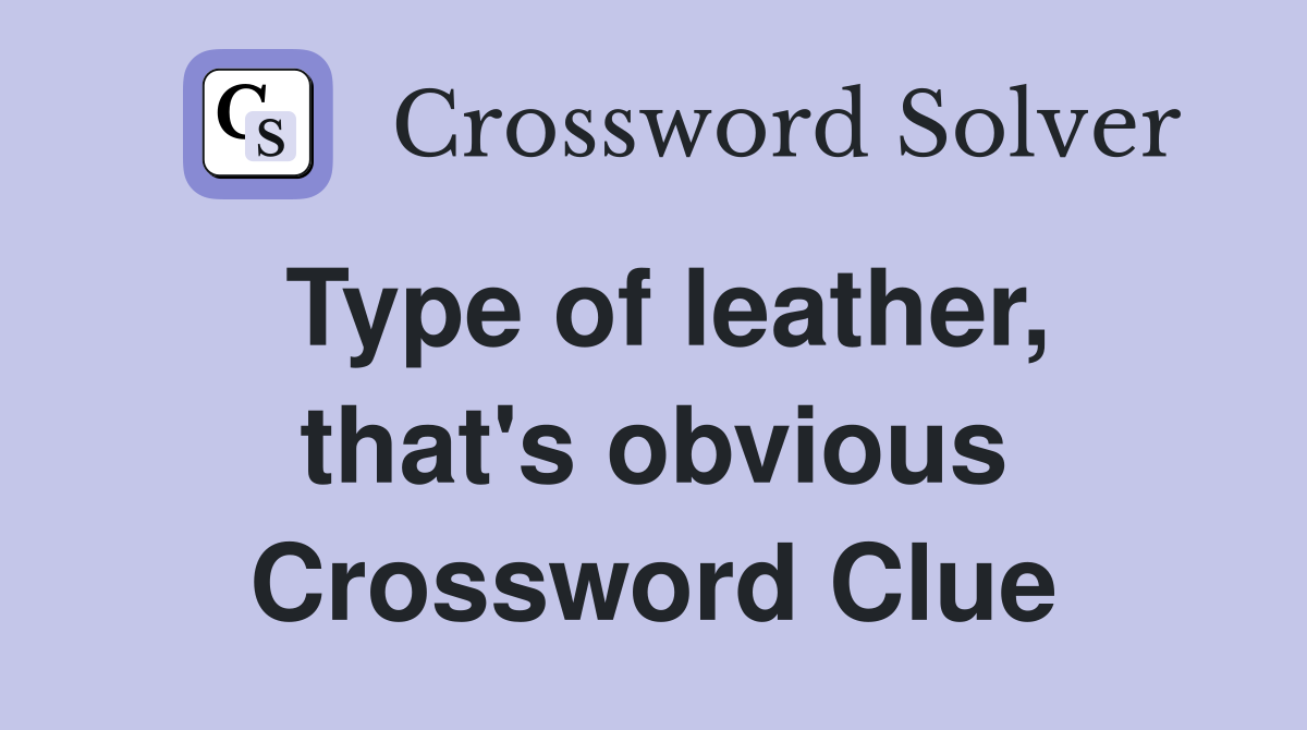 Type of leather, that's obvious Crossword Clue