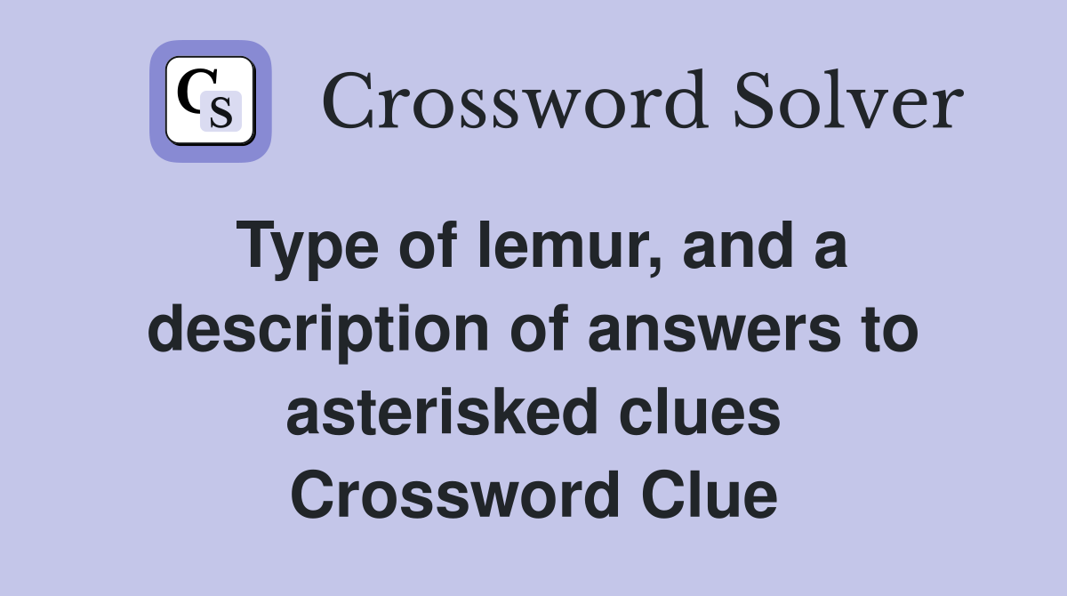 Type of lemur, and a description of answers to asterisked clues Crossword Clue