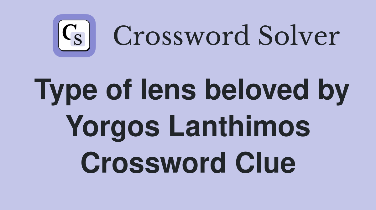 Type of lens beloved by Yorgos Lanthimos Crossword Clue