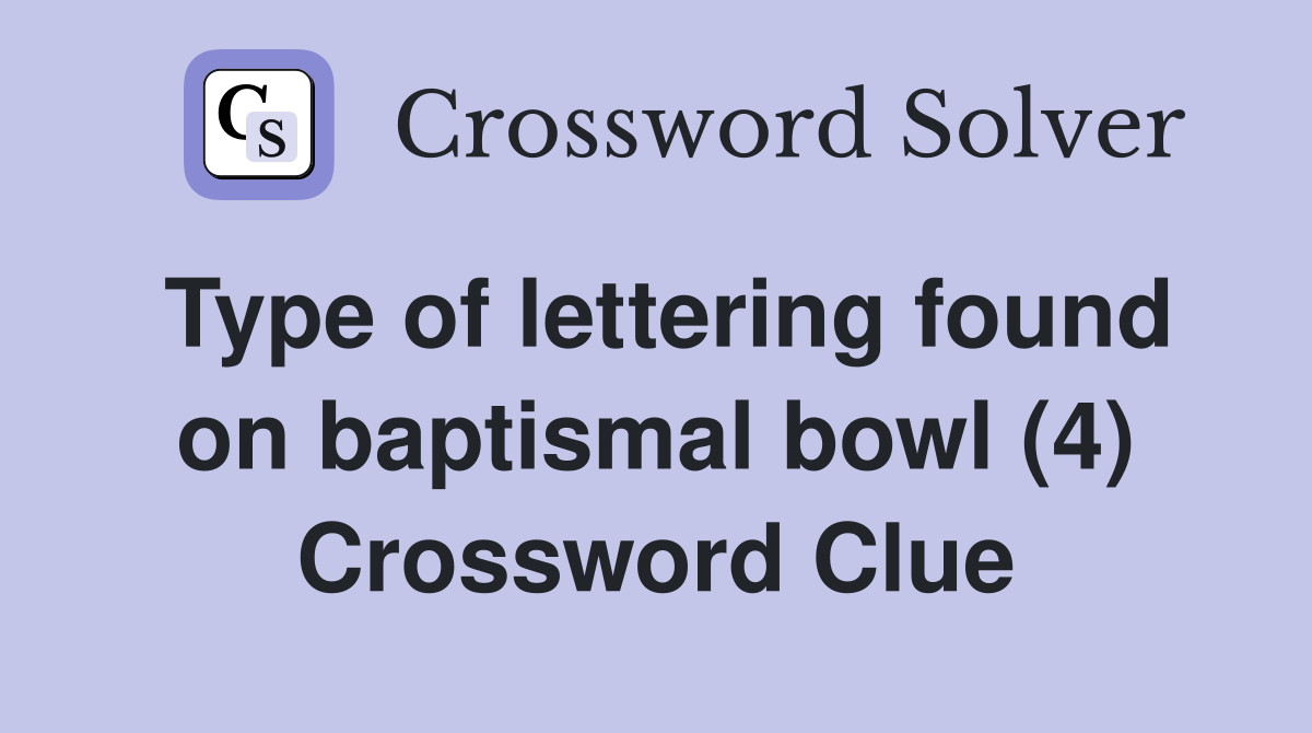 Type of lettering found on baptismal bowl (4) Crossword Clue