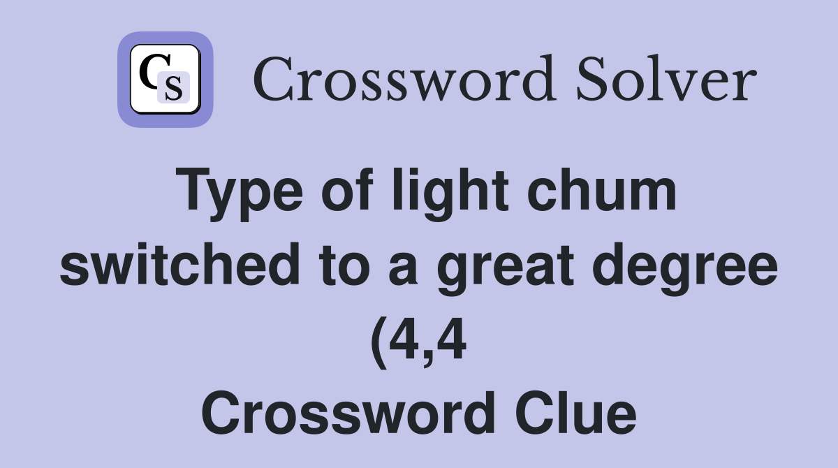 Type of light chum switched to a great degree (4 4) Crossword Clue Type of light chum switched to a great degree (4 4) Crossword Clue