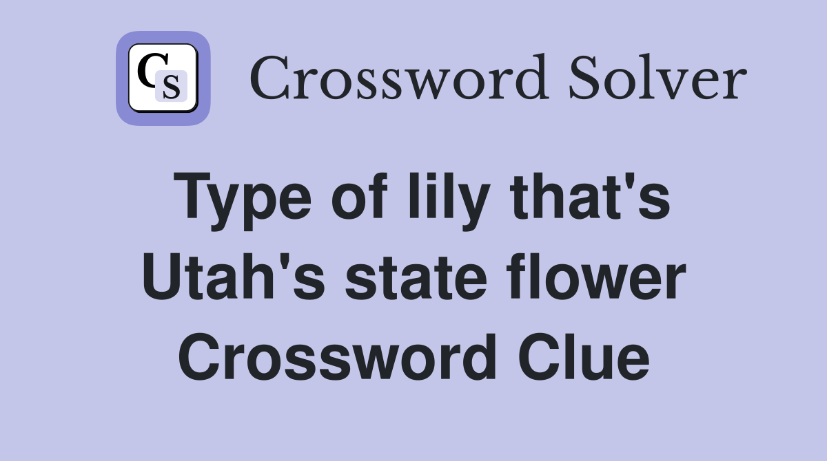Type of lily that's Utah's state flower Crossword Clue