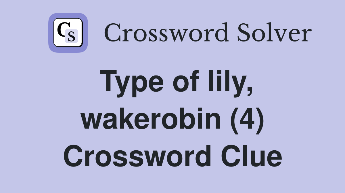 Type of lily, wakerobin (4) Crossword Clue