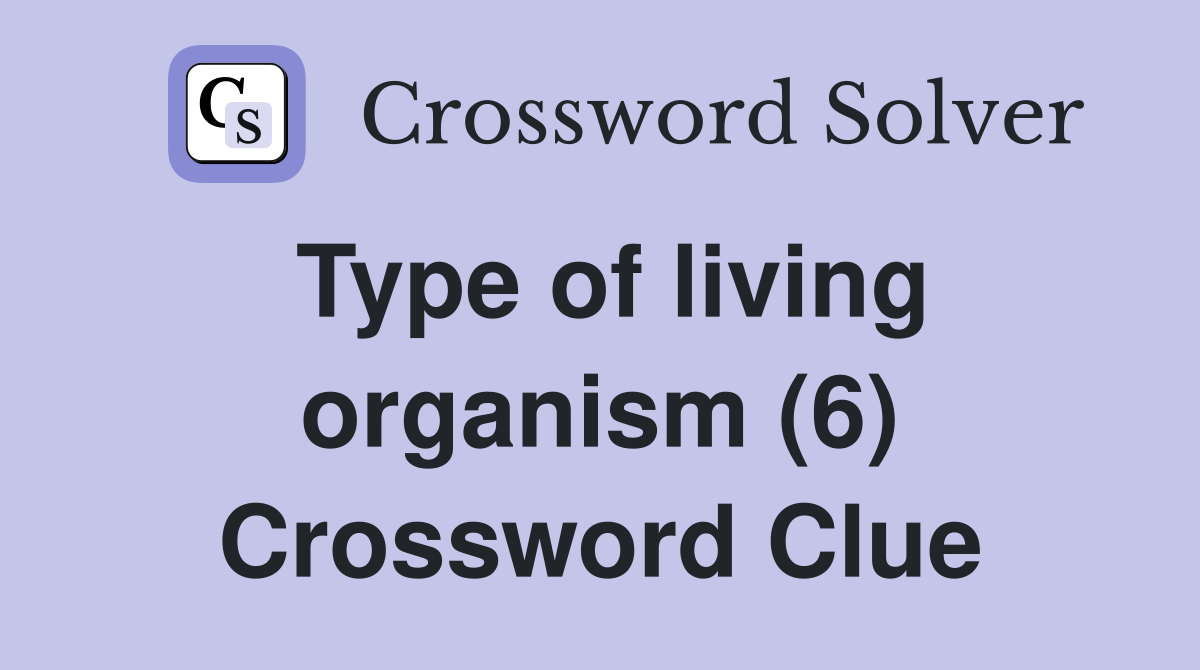 Type of living organism (6) Crossword Clue