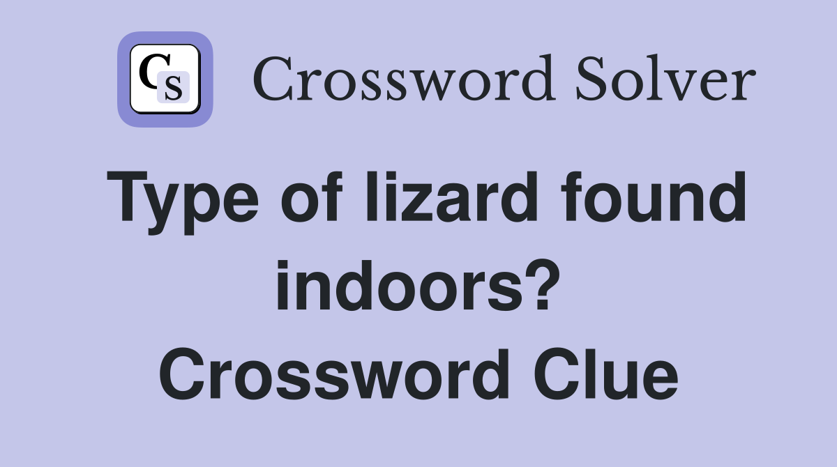 Type of lizard found indoors? Crossword Clue