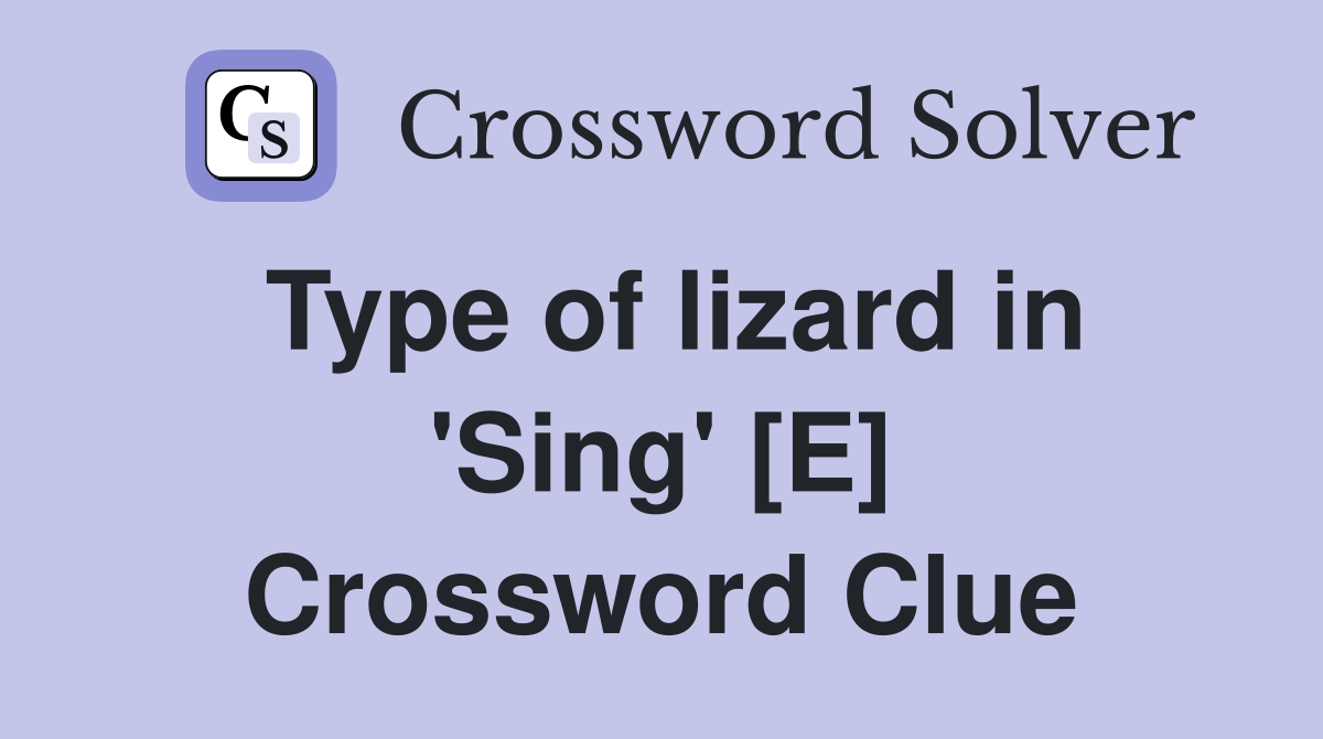 Type of lizard in 'Sing' [E] Crossword Clue
