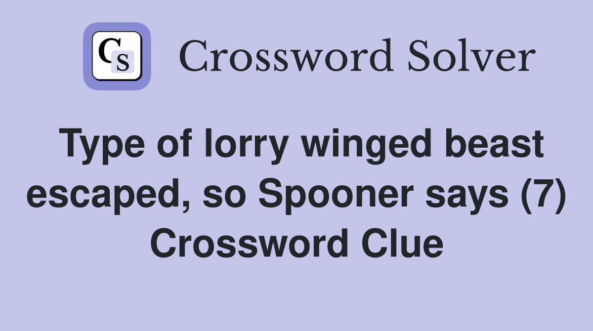 Type of lorry winged beast escaped, so Spooner says (7) Crossword Clue