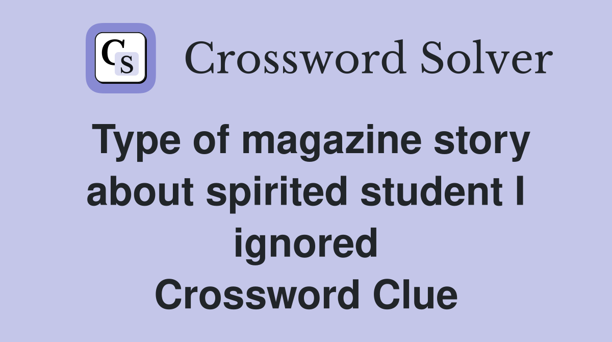 Type of magazine story about spirited student I ignored Crossword Clue