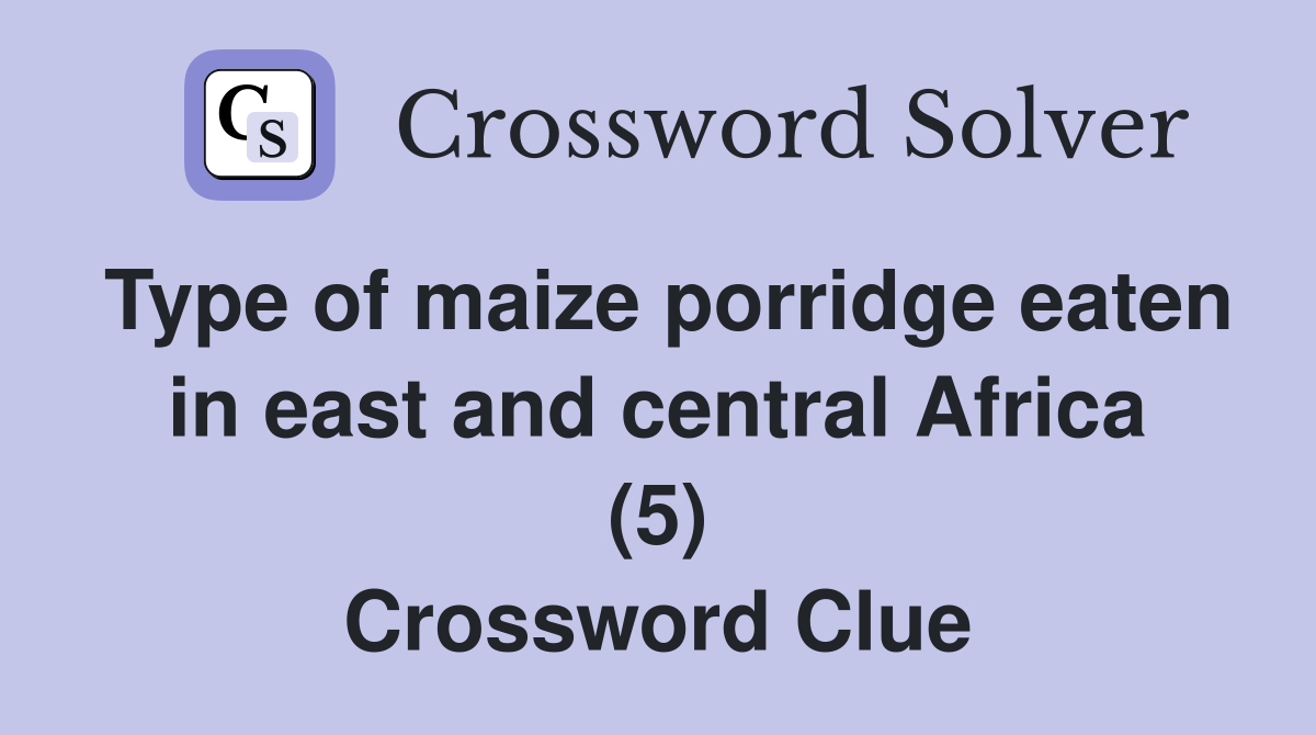 Type of maize porridge eaten in east and central Africa (5) Crossword Clue