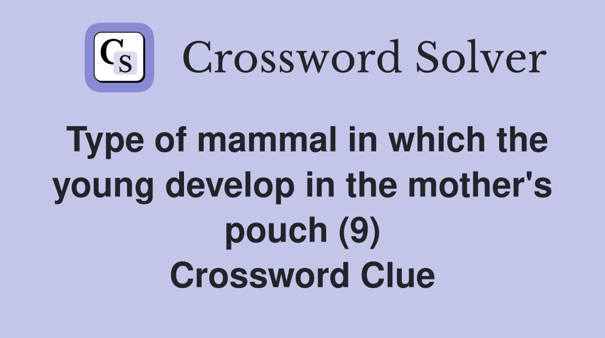 Type of mammal in which the young develop in the mother's pouch (9) Crossword Clue