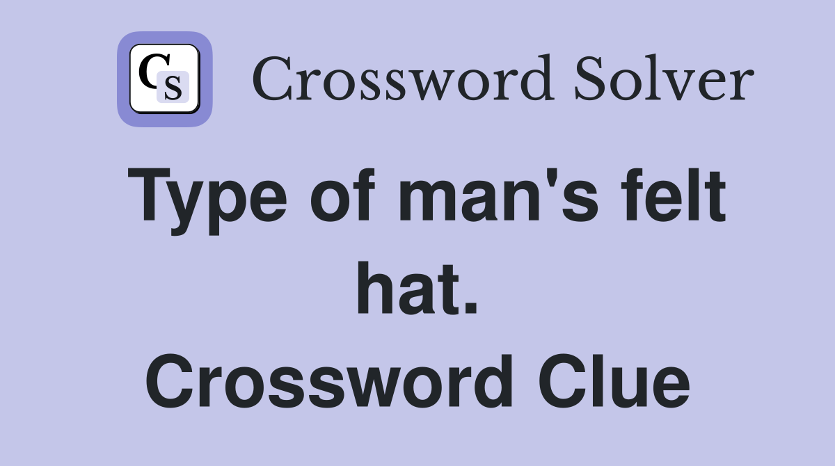 Type of man's felt hat. Crossword Clue