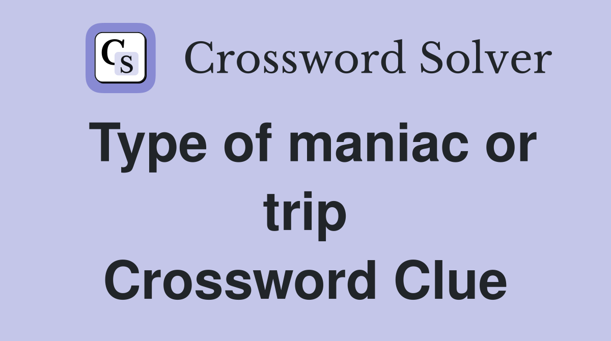 Type of maniac or trip Crossword Clue