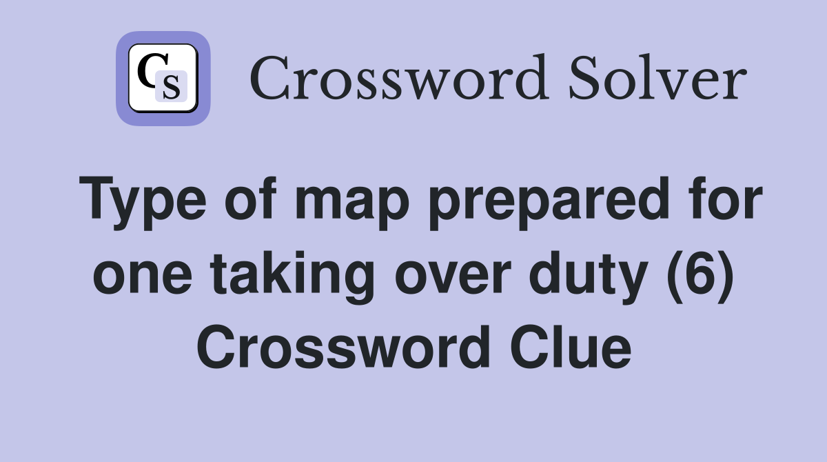 Type of map prepared for one taking over duty (6) Crossword Clue