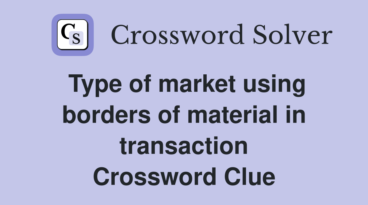 Type of market using borders of material in transaction Crossword Clue