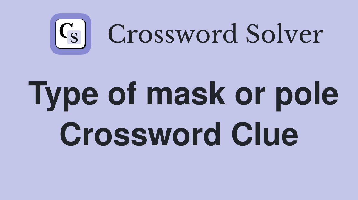 Type of mask or pole Crossword Clue