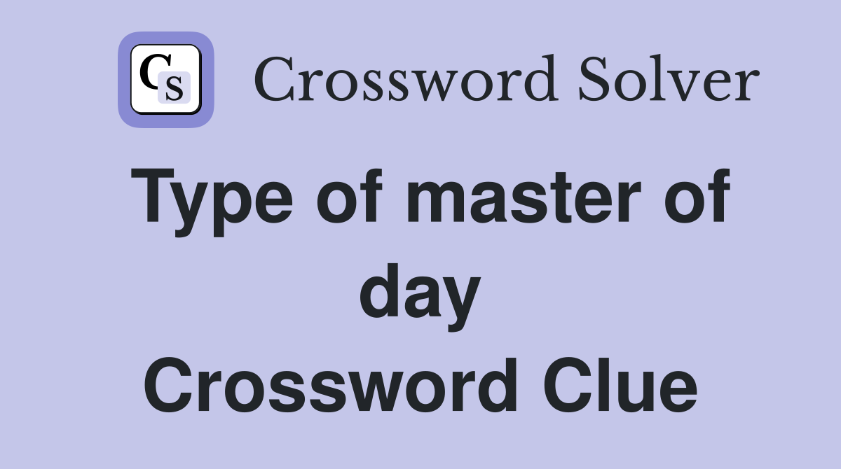 Type of master of day Crossword Clue