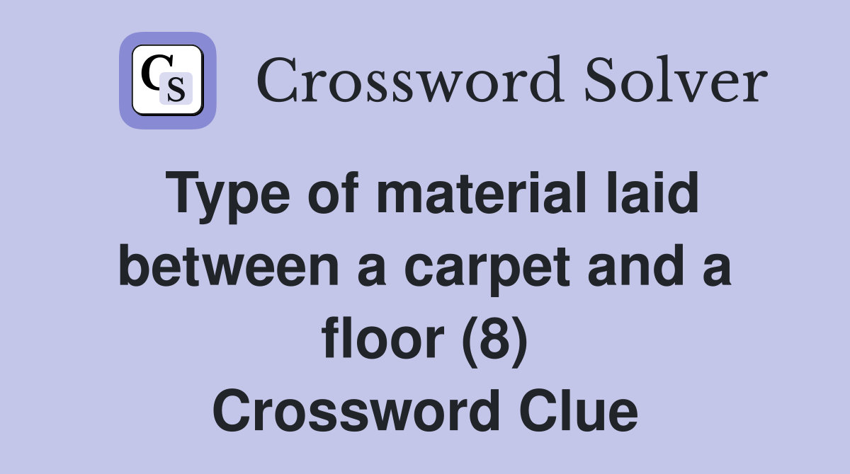 Type of material laid between a carpet and a floor (8) Crossword Clue