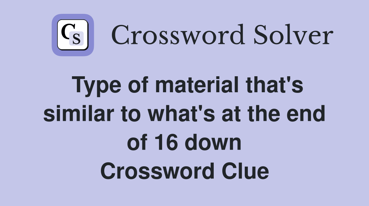 Type of material that's similar to what's at the end of 16 down Crossword Clue