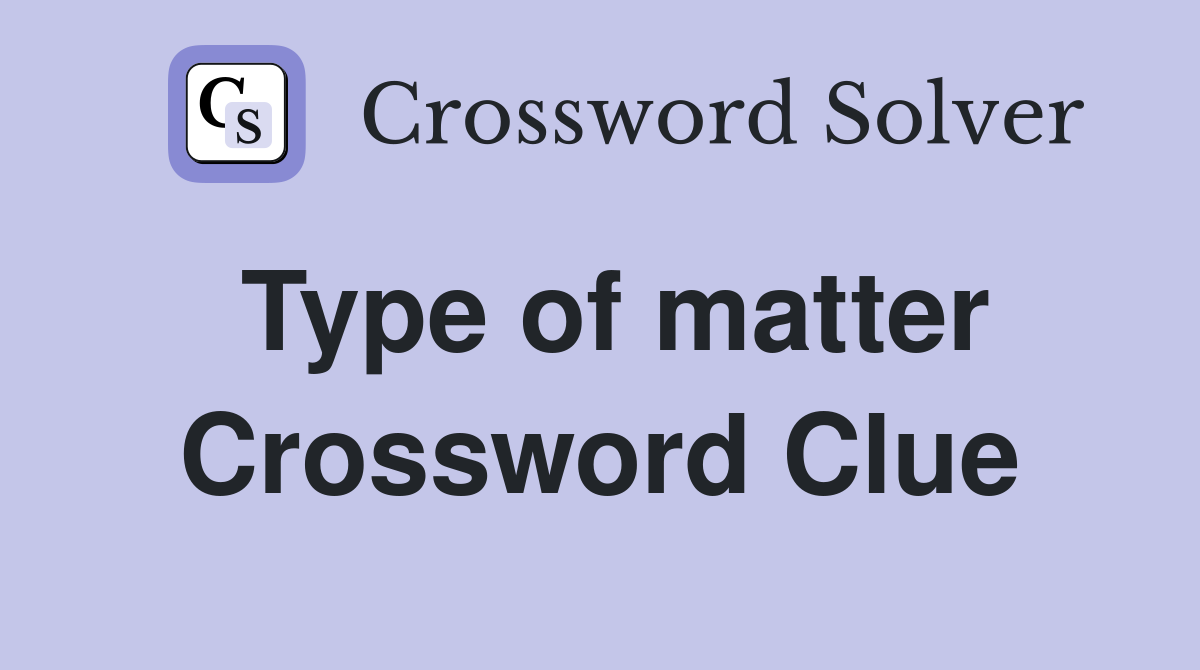 Type of matter Crossword Clue