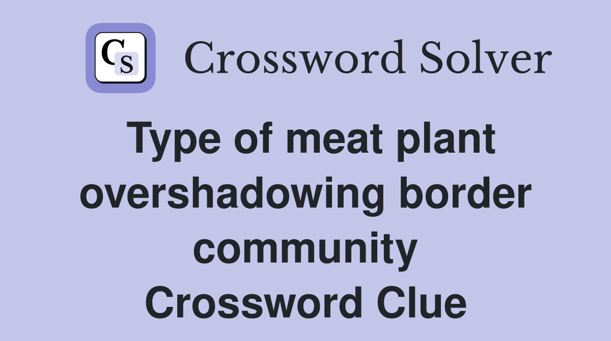 Type of meat plant overshadowing border community Crossword Clue