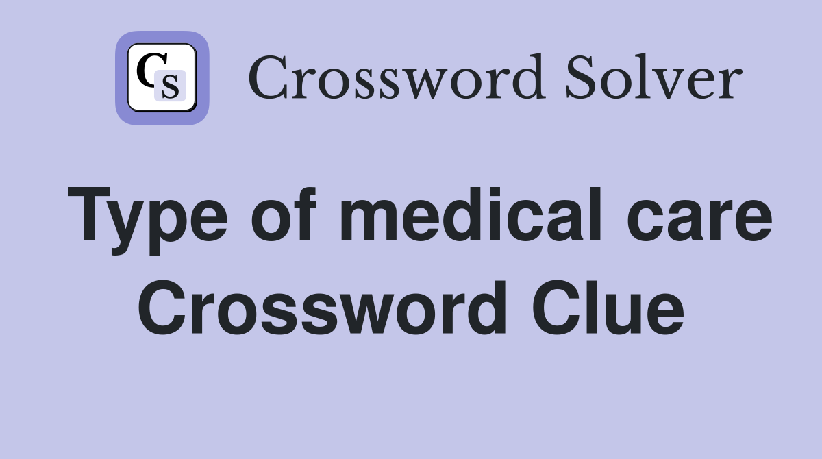 Type of medical care Crossword Clue