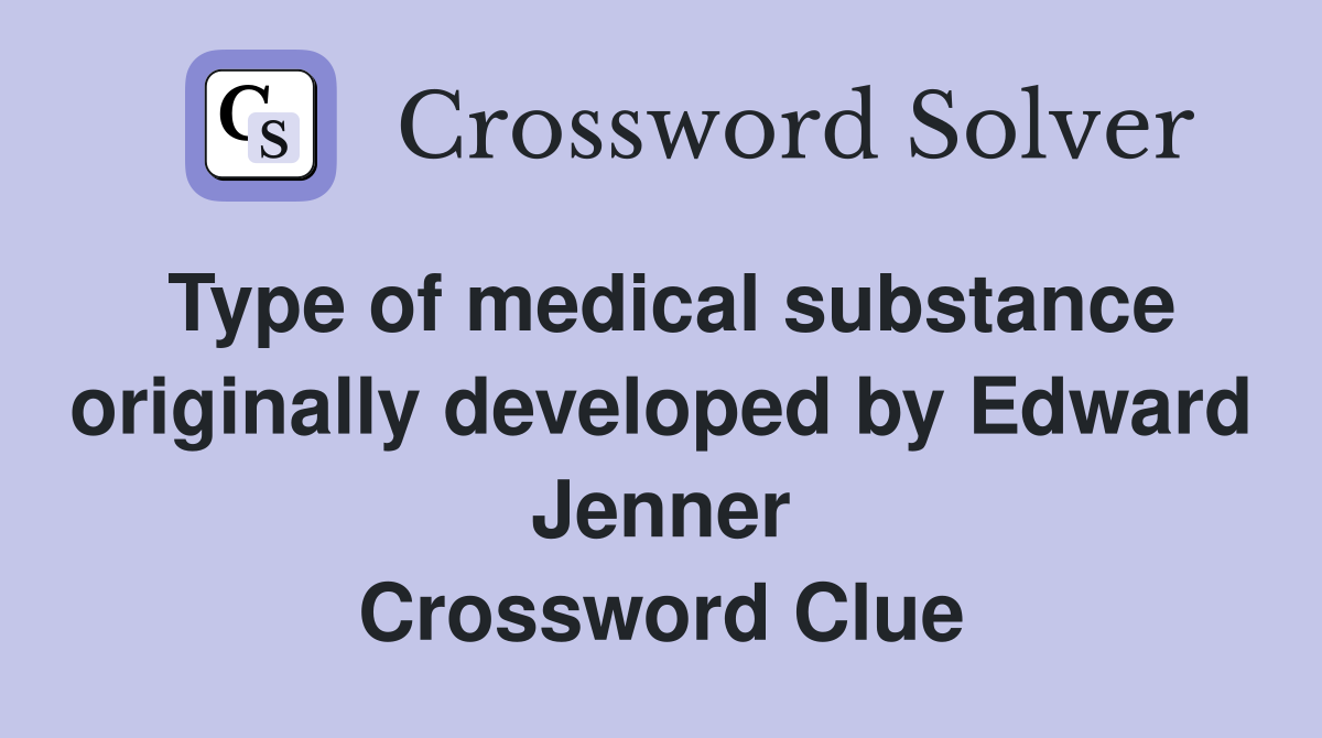 Type of medical substance originally developed by Edward Jenner Crossword Clue