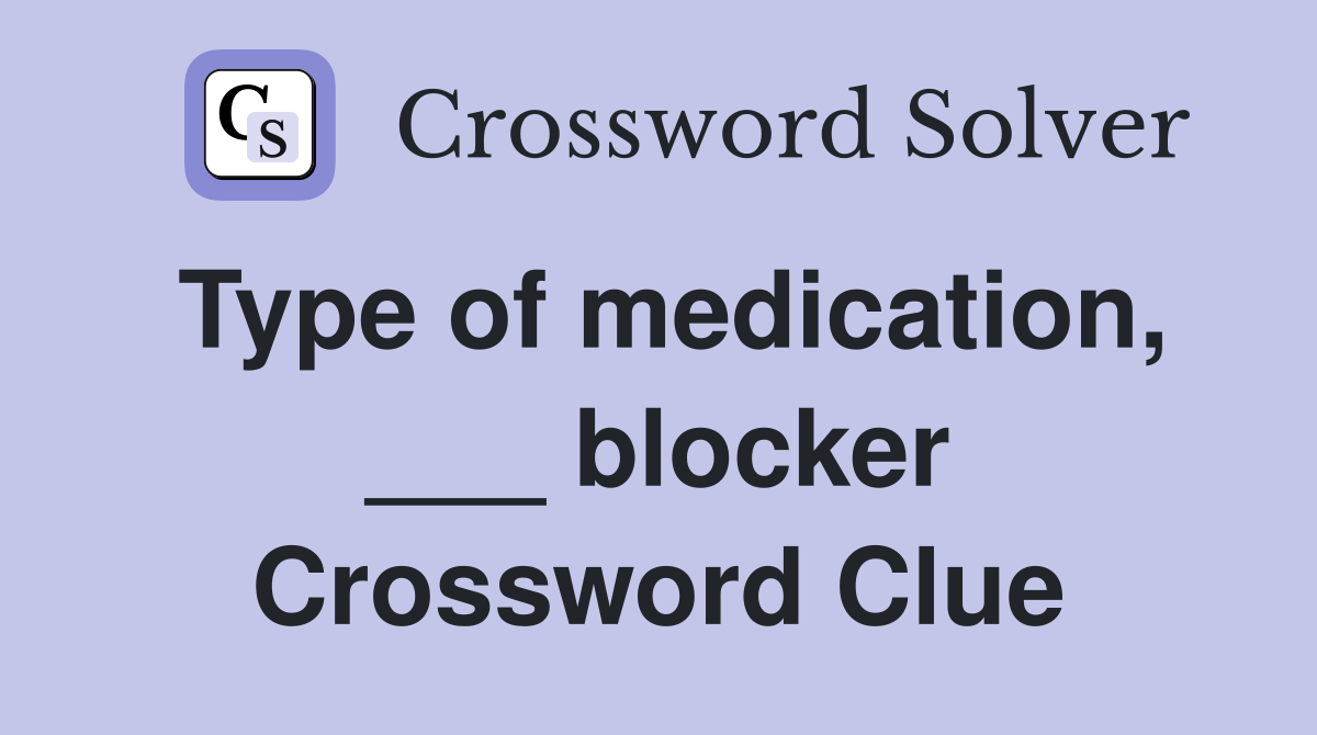 Type of medication, ___ blocker Crossword Clue