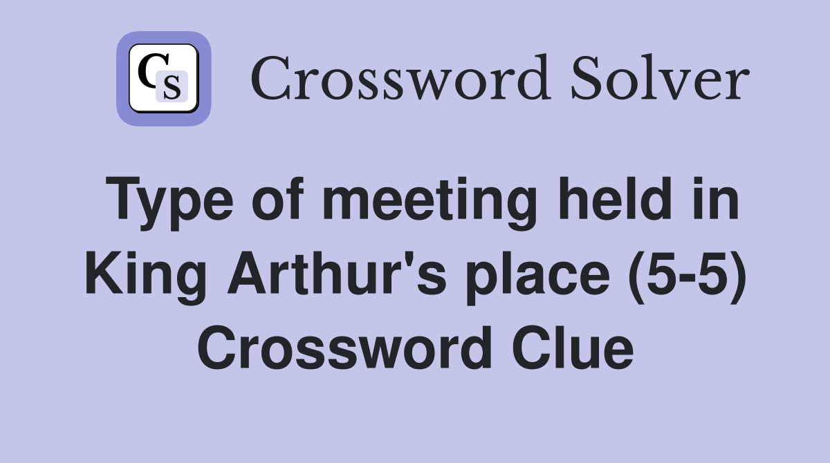 Type of meeting held in King Arthur's place (5-5) Crossword Clue