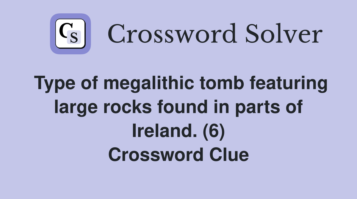Type of megalithic tomb featuring large rocks found in parts of Ireland. (6) Crossword Clue