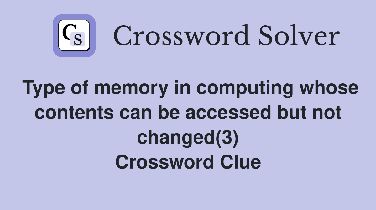 Type of memory in computing whose contents can be accessed but not changed(3) Crossword Clue