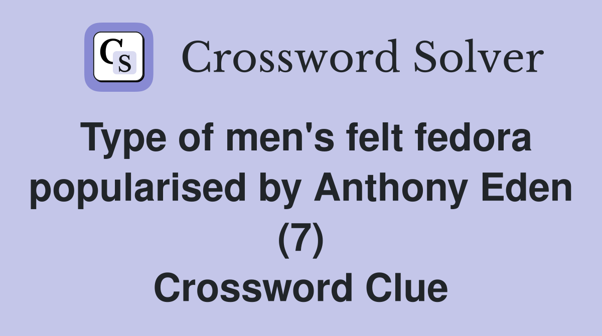 Type of men's felt fedora popularised by Anthony Eden (7) Crossword Clue