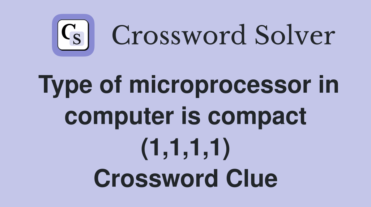 Type of microprocessor in computer is compact (1,1,1,1) Crossword Clue