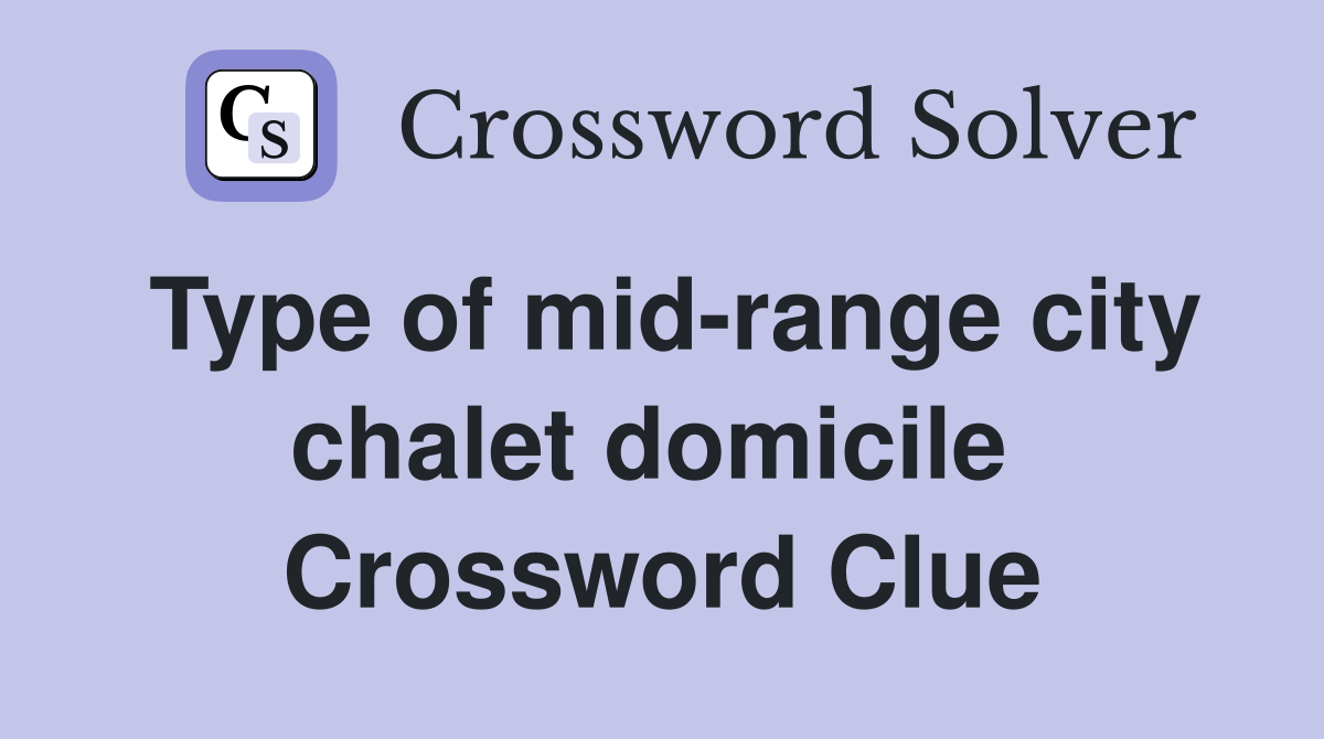 Type of mid-range city chalet domicile  Crossword Clue