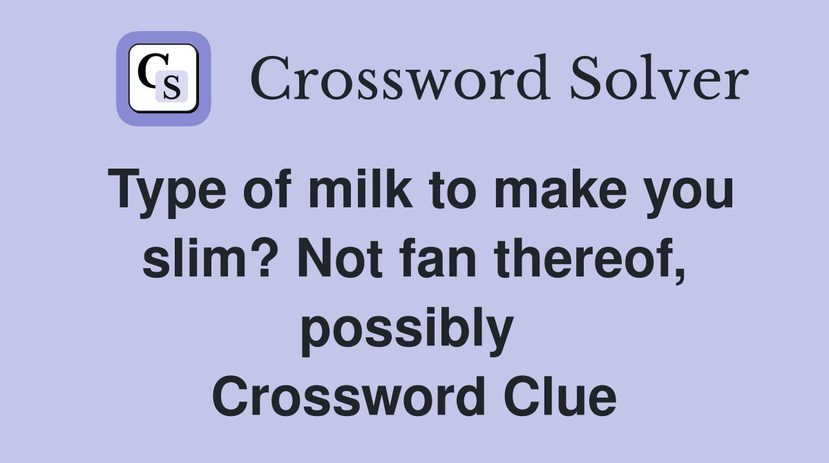 Type of milk to make you slim? Not fan thereof, possibly  Crossword Clue