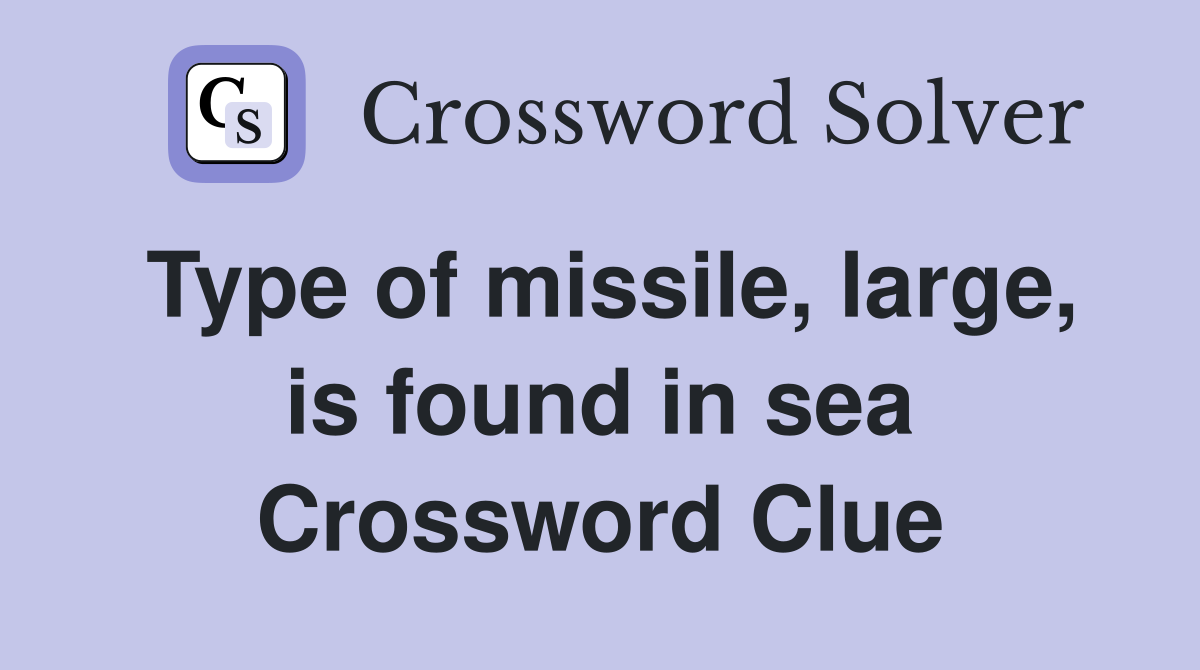 Type of missile, large, is found in sea Crossword Clue