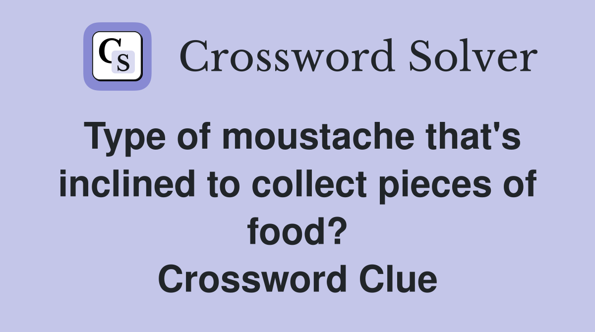 Type of moustache that's inclined to collect pieces of food? Crossword Clue
