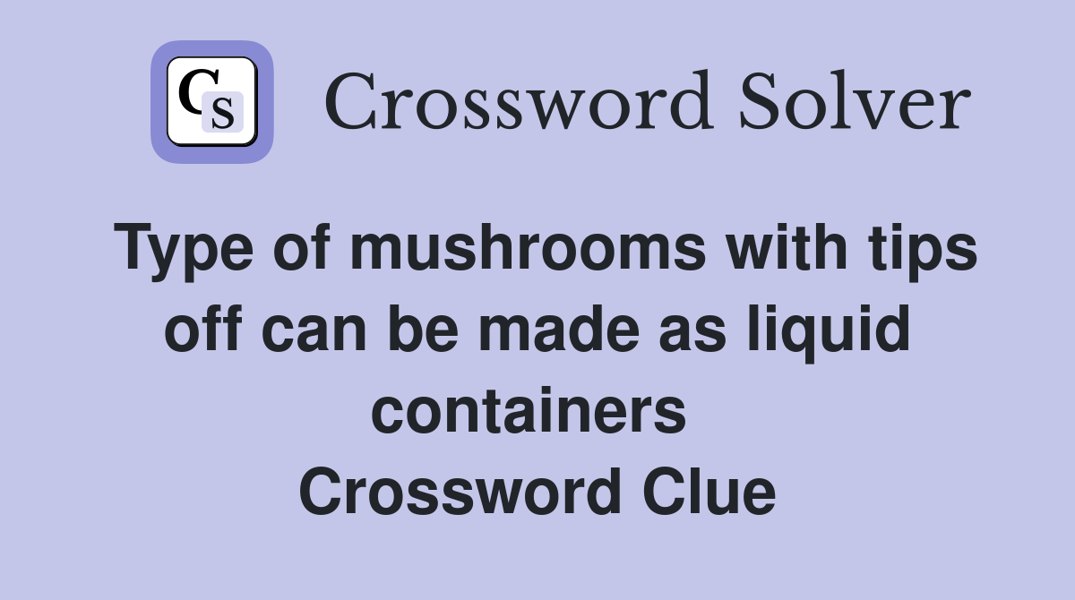 Type of mushrooms with tips off can be made as liquid containers  Crossword Clue