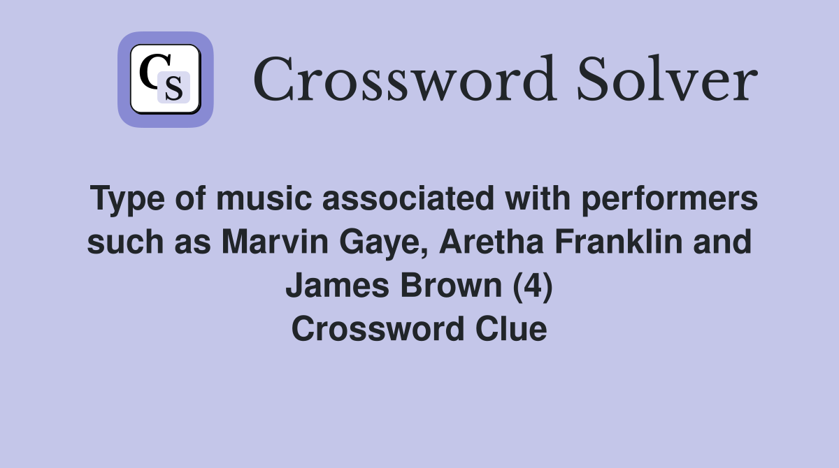 Type of music associated with performers such as Marvin Gaye, Aretha Franklin and James Brown (4) Crossword Clue