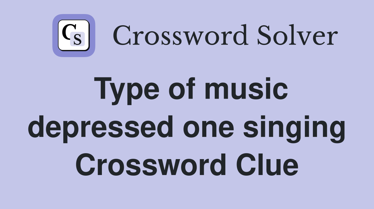 Type of music depressed one singing Crossword Clue
