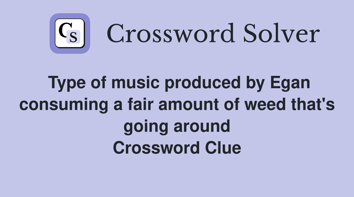 Type of music produced by Egan consuming a fair amount of weed that's going around Crossword Clue