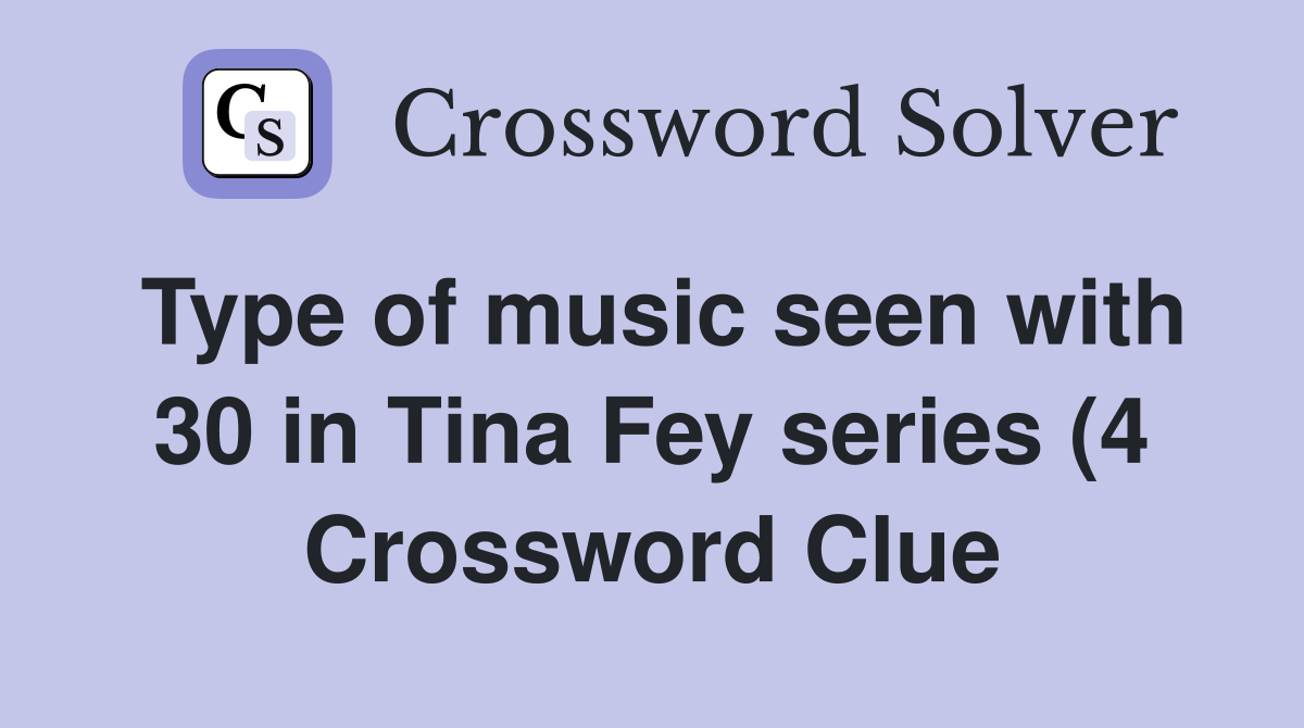 Type of music seen with 30 in Tina Fey series (4) Crossword Clue Type of music seen with 30 in Tina Fey series (4) Crossword Clue