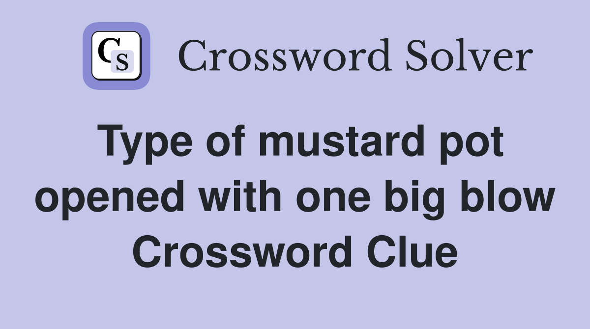Type of mustard pot opened with one big blow Crossword Clue