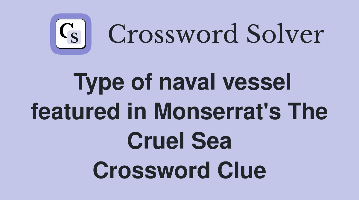 Type of naval vessel featured in Monserrat's The Cruel Sea Crossword Clue