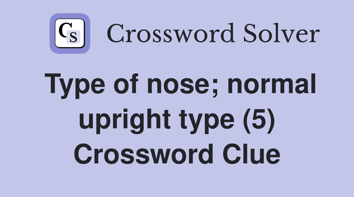 Type of nose; normal upright type (5) Crossword Clue