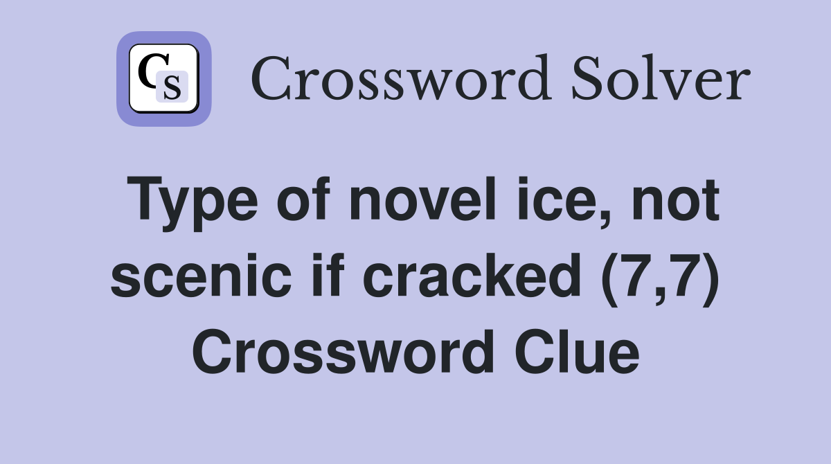 Type of novel ice, not scenic if cracked (7,7) Crossword Clue