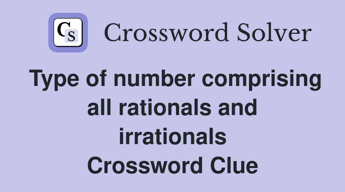 Type of number comprising all rationals and irrationals Crossword Clue