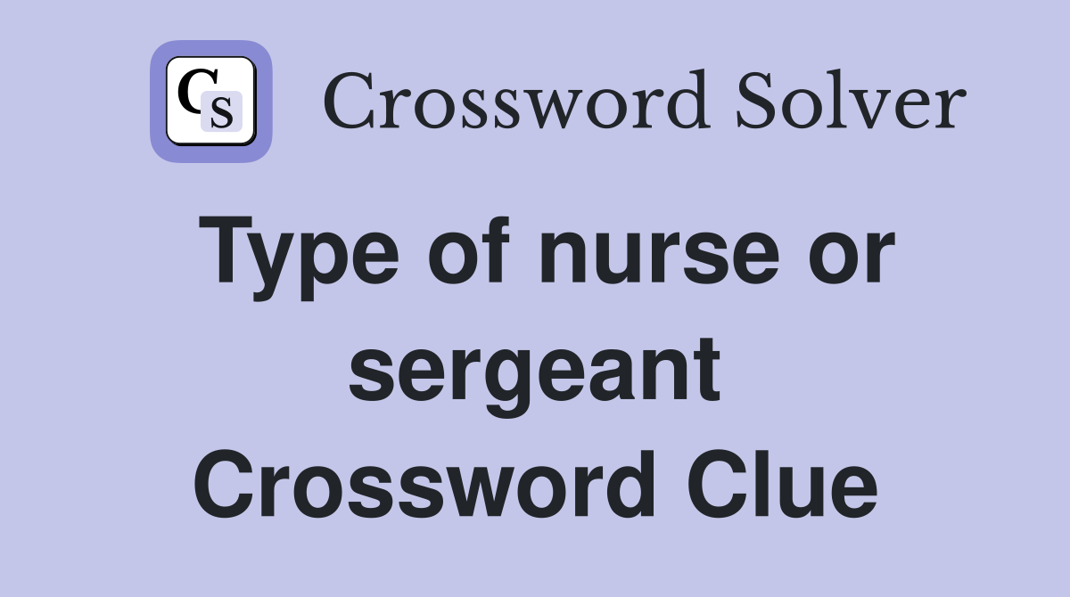 Type of nurse or sergeant Crossword Clue